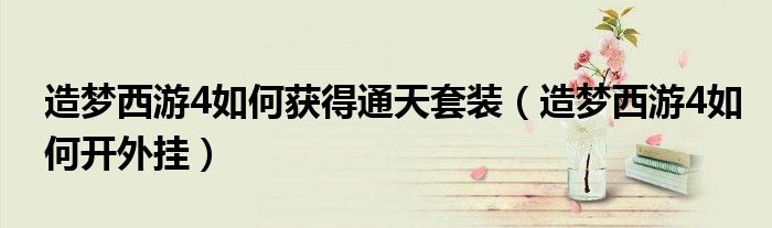 造梦西游4如何获得通天套装（造梦西游4如何开外挂）