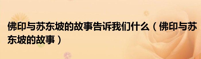 佛印与苏东坡的故事告诉我们什么（佛印与苏东坡的故事）