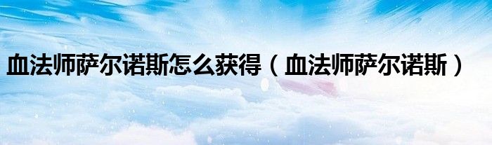 血法师萨尔诺斯怎么获得（血法师萨尔诺斯）
