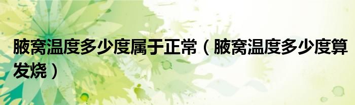 腋窝温度多少度属于正常（腋窝温度多少度算发烧）