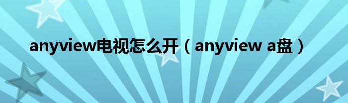 anyview电视怎么开（anyview a盘）