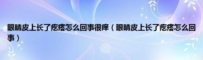眼睛皮上长了疙瘩怎么回事很痒（眼睛皮上长了疙瘩怎么回事）