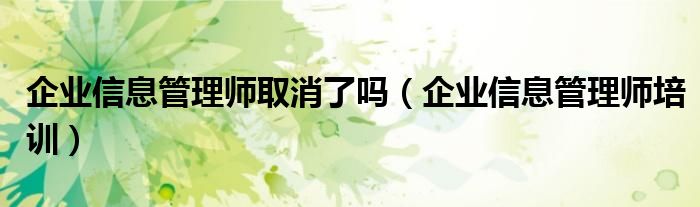 企业信息管理师取消了吗（企业信息管理师培训）