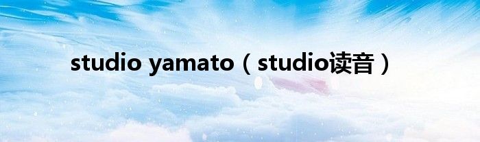 studio yamato（studio读音）
