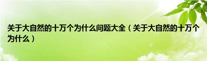 关于大自然的十万个为什么问题大全（关于大自然的十万个为什么）