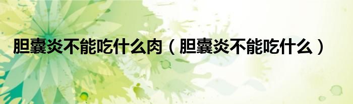 胆囊炎不能吃什么肉（胆囊炎不能吃什么）