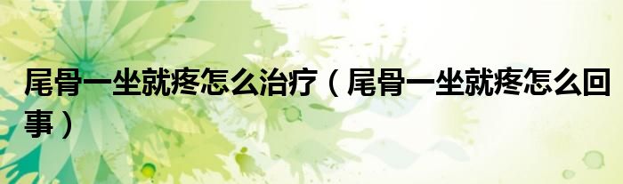 尾骨一坐就疼怎么治疗（尾骨一坐就疼怎么回事）