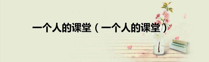 一个人的课堂（一个人的课堂）