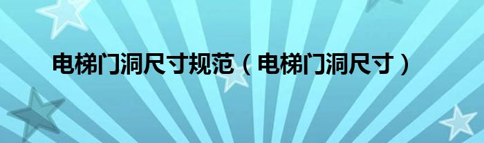 电梯门洞尺寸规范（电梯门洞尺寸）