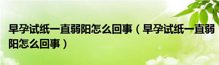 早孕试纸一直弱阳怎么回事（早孕试纸一直弱阳怎么回事）