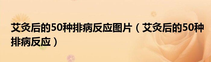 艾灸后的50种排病反应图片（艾灸后的50种排病反应）