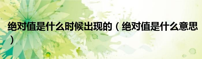 绝对值是什么时候出现的（绝对值是什么意思）