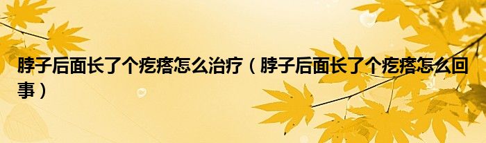 脖子后面长了个疙瘩怎么治疗（脖子后面长了个疙瘩怎么回事）