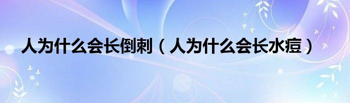 人为什么会长倒刺（人为什么会长水痘）