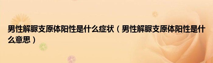 男性解脲支原体阳性是什么症状（男性解脲支原体阳性是什么意思）