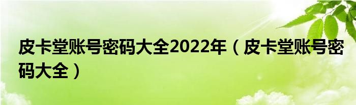 皮卡堂账号密码大全2022年（皮卡堂账号密码大全）