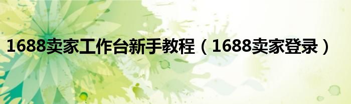 1688卖家工作台新手教程（1688卖家登录）