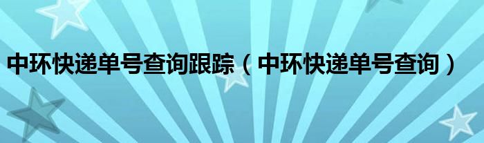 中环快递单号查询跟踪（中环快递单号查询）