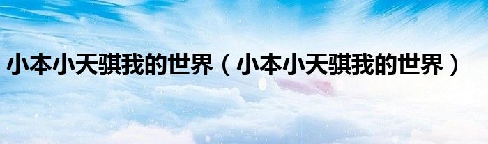 小本小天骐我的世界（小本小天骐我的世界）
