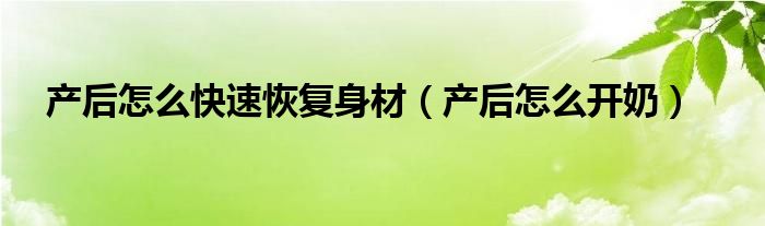 产后怎么快速恢复身材（产后怎么开奶）