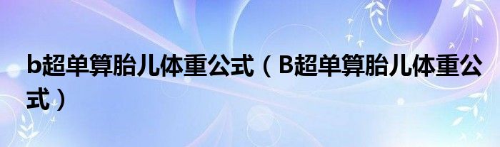 b超单算胎儿体重公式（B超单算胎儿体重公式）