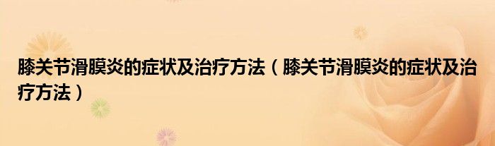 膝关节滑膜炎的症状及治疗方法（膝关节滑膜炎的症状及治疗方法）