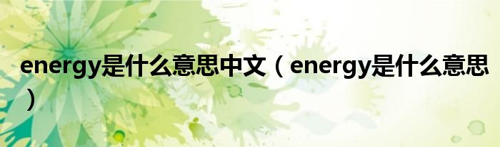 energy是什么意思中文（energy是什么意思）