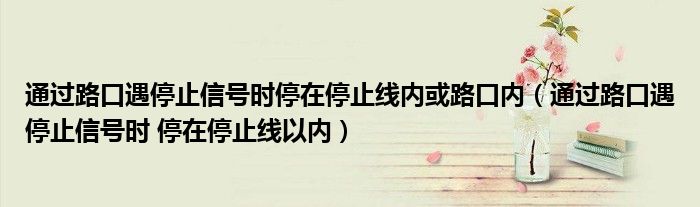 通过路口遇停止信号时停在停止线内或路口内（通过路口遇停止信号时 停在停止线以内）