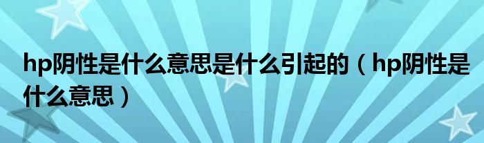 hp阴性是什么意思是什么引起的（hp阴性是什么意思）