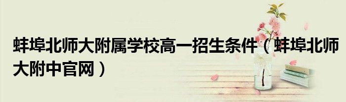 蚌埠北师大附属学校高一招生条件（蚌埠北师大附中官网）