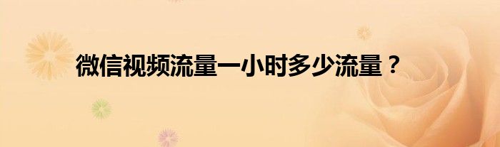 微信视频流量一小时多少流量？