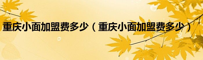 重庆小面加盟费多少（重庆小面加盟费多少）