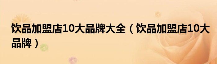 饮品加盟店10大品牌大全（饮品加盟店10大品牌）