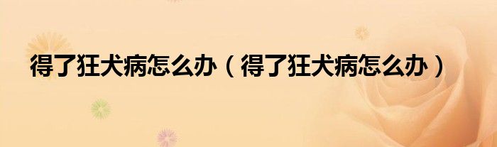 得了狂犬病怎么办（得了狂犬病怎么办）