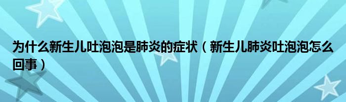 为什么新生儿吐泡泡是肺炎的症状(新生儿肺炎吐泡泡怎么回事)