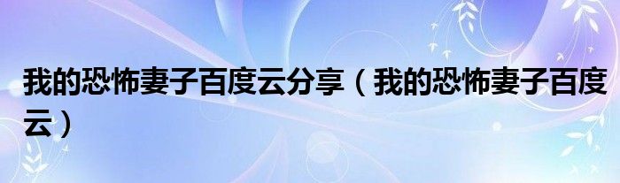 我的恐怖妻子百度云分享（我的恐怖妻子百度云）