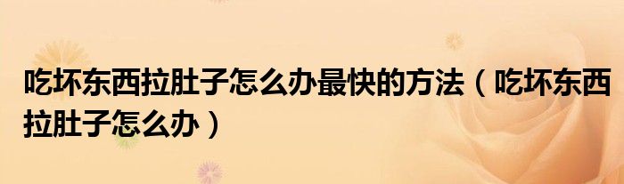 吃坏东西拉肚子怎么办最快的方法（吃坏东西拉肚子怎么办）