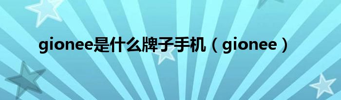 gionee是什么牌子手机（gionee）