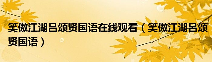 笑傲江湖吕颂贤国语在线观看（笑傲江湖吕颂贤国语）