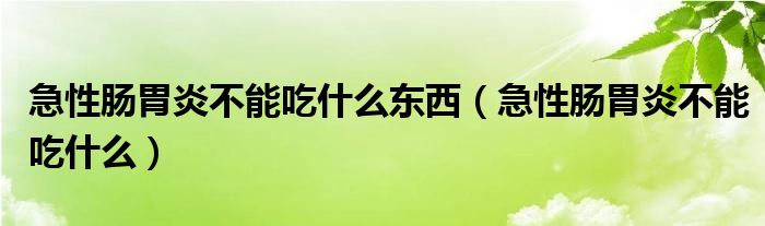 急性肠胃炎不能吃什么东西（急性肠胃炎不能吃什么）