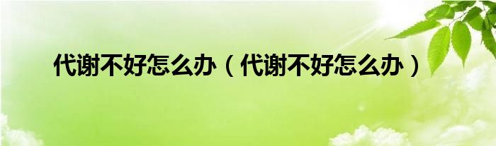 代谢不好怎么办（代谢不好怎么办）