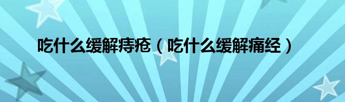 吃什么缓解痔疮（吃什么缓解痛经）