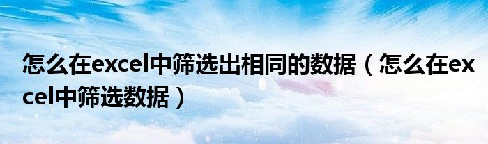 怎么在excel中筛选出相同的数据（怎么在excel中筛选数据）