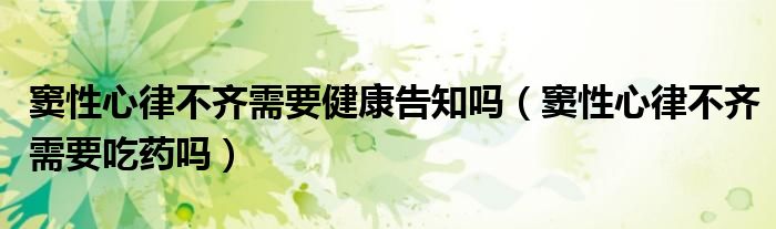 窦性心律不齐需要健康告知吗(窦性心律不齐需要吃药吗)