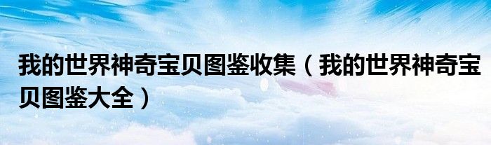 我的世界神奇宝贝图鉴收集（我的世界神奇宝贝图鉴大全）