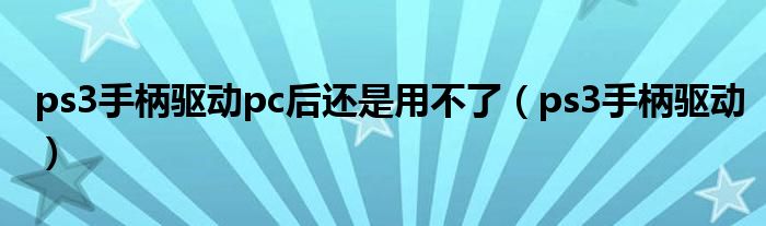 ps3手柄驱动pc后还是用不了（ps3手柄驱动）