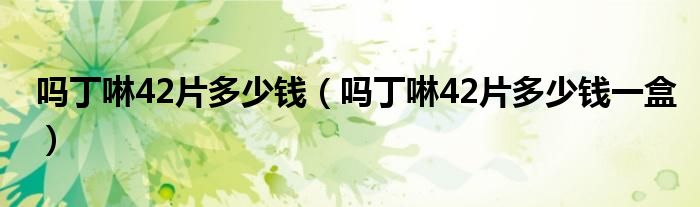 吗丁啉42片多少钱（吗丁啉42片多少钱一盒）