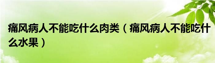 痛风病人不能吃什么肉类（痛风病人不能吃什么水果）
