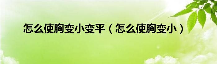 怎么使胸变小变平（怎么使胸变小）