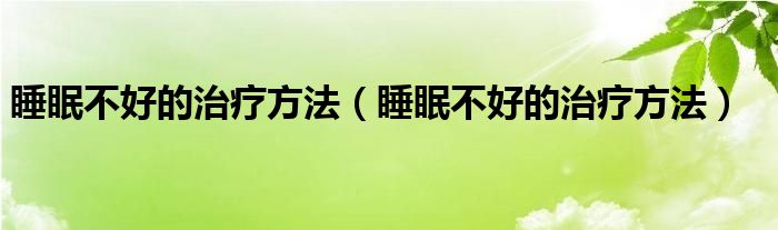 睡眠不好的治疗方法（睡眠不好的治疗方法）